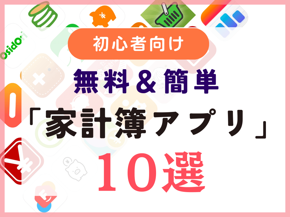 【初心者向け】無料＆簡単「家計簿アプリ」10選！