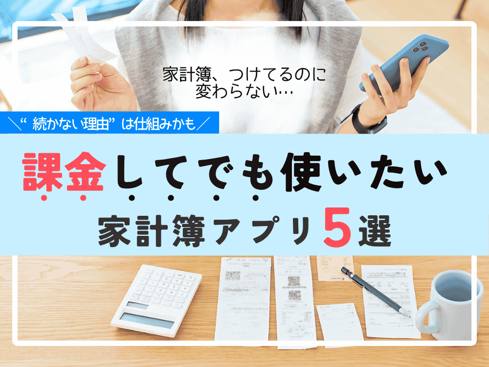 家計簿が続かない人へ。続けられる人が選ぶお金を払ってでも使いたい「家計簿アプリ」5選【2025年版】